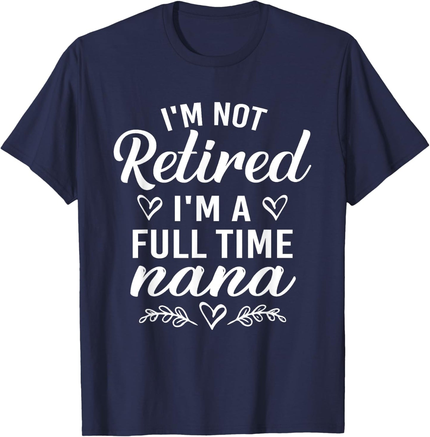 I'm Not Retired I'm A Full Time Nana Shirt Mother's Day T-Shirt - T-Shirt | Navy