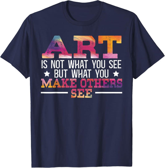 Art Is Not What You See But What You Make Others See T-Shirt - T-Shirt | Navy
