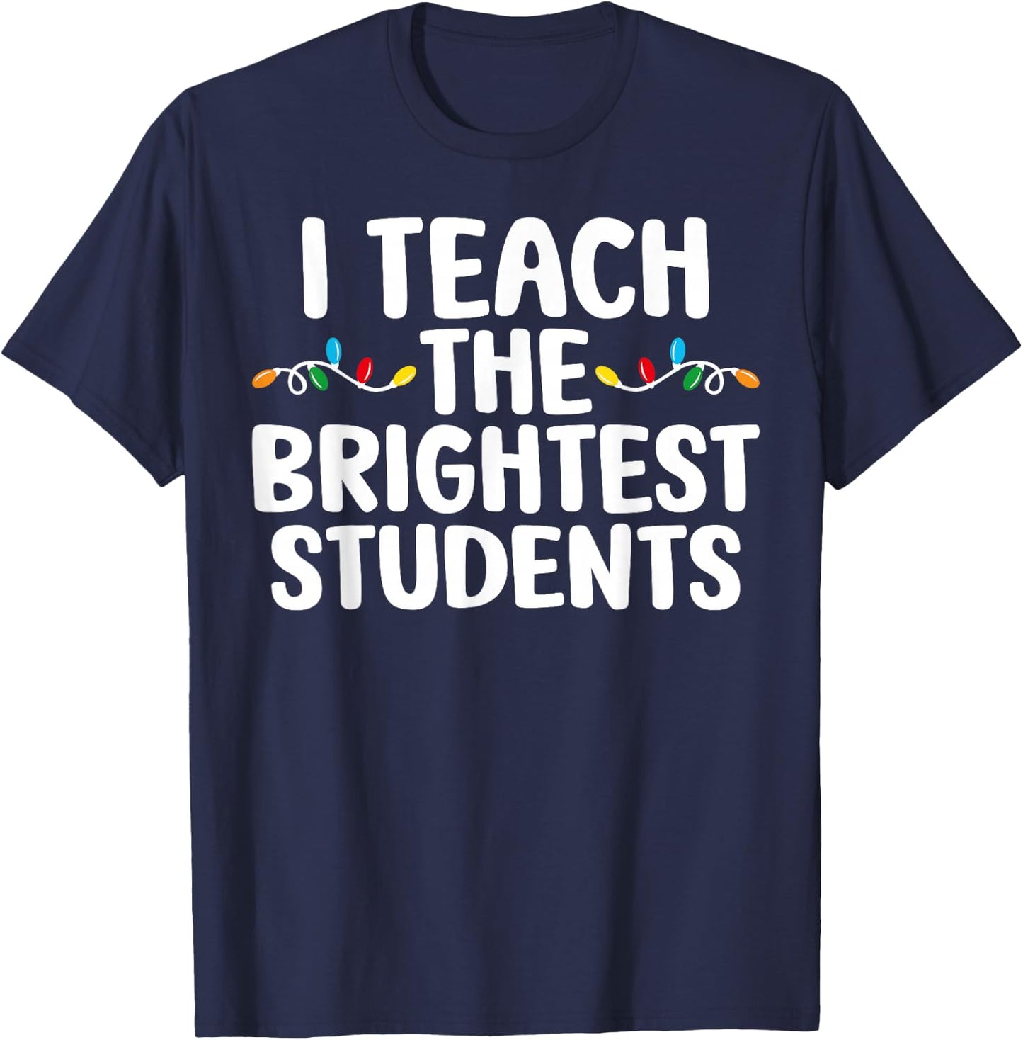 I Teach the Brightest Students Teacher Chritmas Lights T-Shirt - T-Shirt | Navy