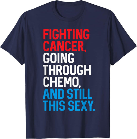 Fighting Cancer Going Through Chemo and Still This Sexy Gift T-Shirt - T-Shirt | Navy