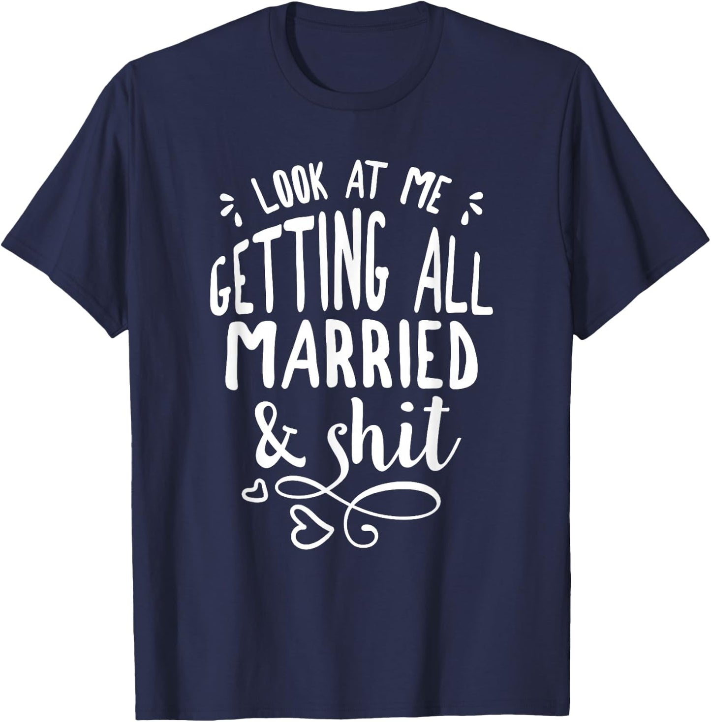 Look at me getting all MARRIED&Shit Bride T-Shirt - T-Shirt | Navy