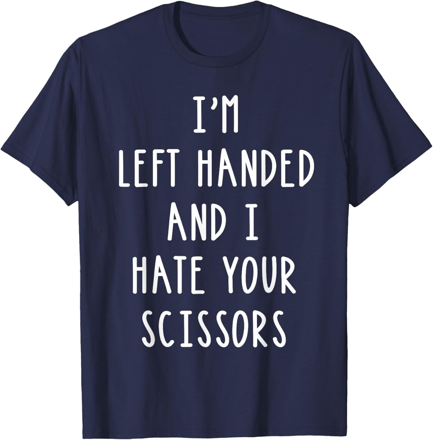 Im Left Handed And I Hate Your Scissors T Shirt Lefty Gift T-Shirt - T-Shirt | Navy