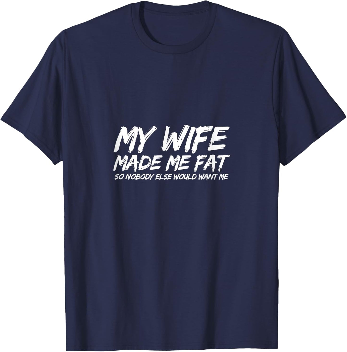 My Wife Made Me Fat So Nobody Else Would Want Me Husband T-Shirt - T-Shirt | Navy