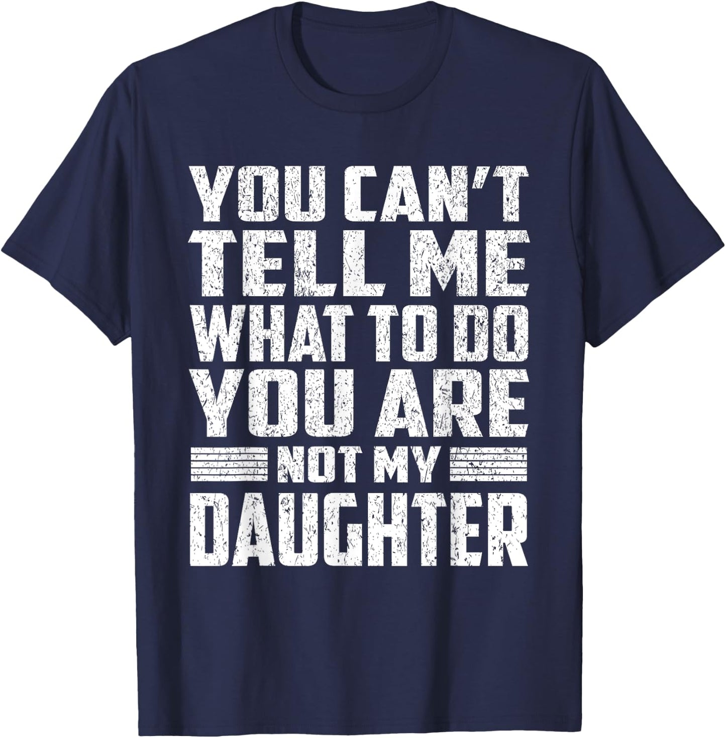 You Can't Tell Me What To Do You're Not My Daughter Gifts T-Shirt - T-Shirt | Navy