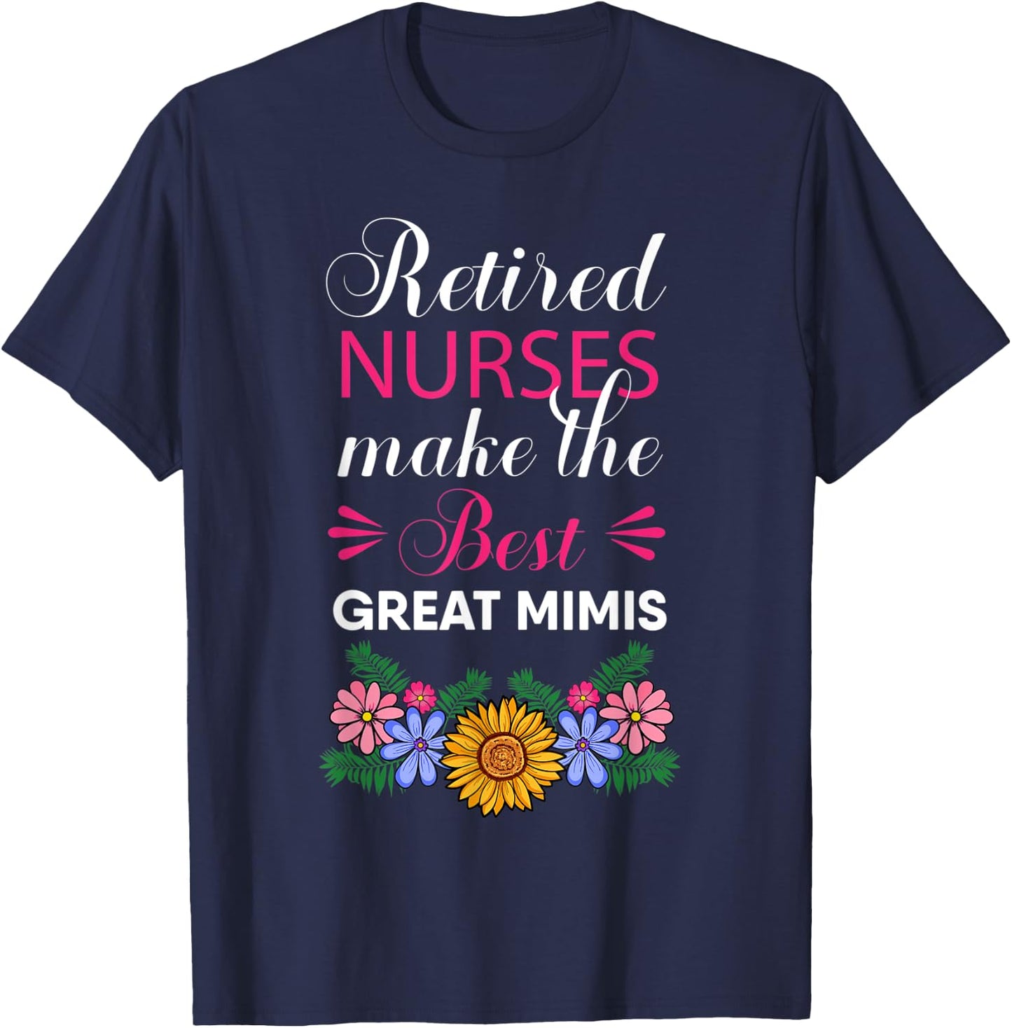 Retired Nurses Make The Best Great Mimis Retirement Flower T-Shirt - T-Shirt | Navy