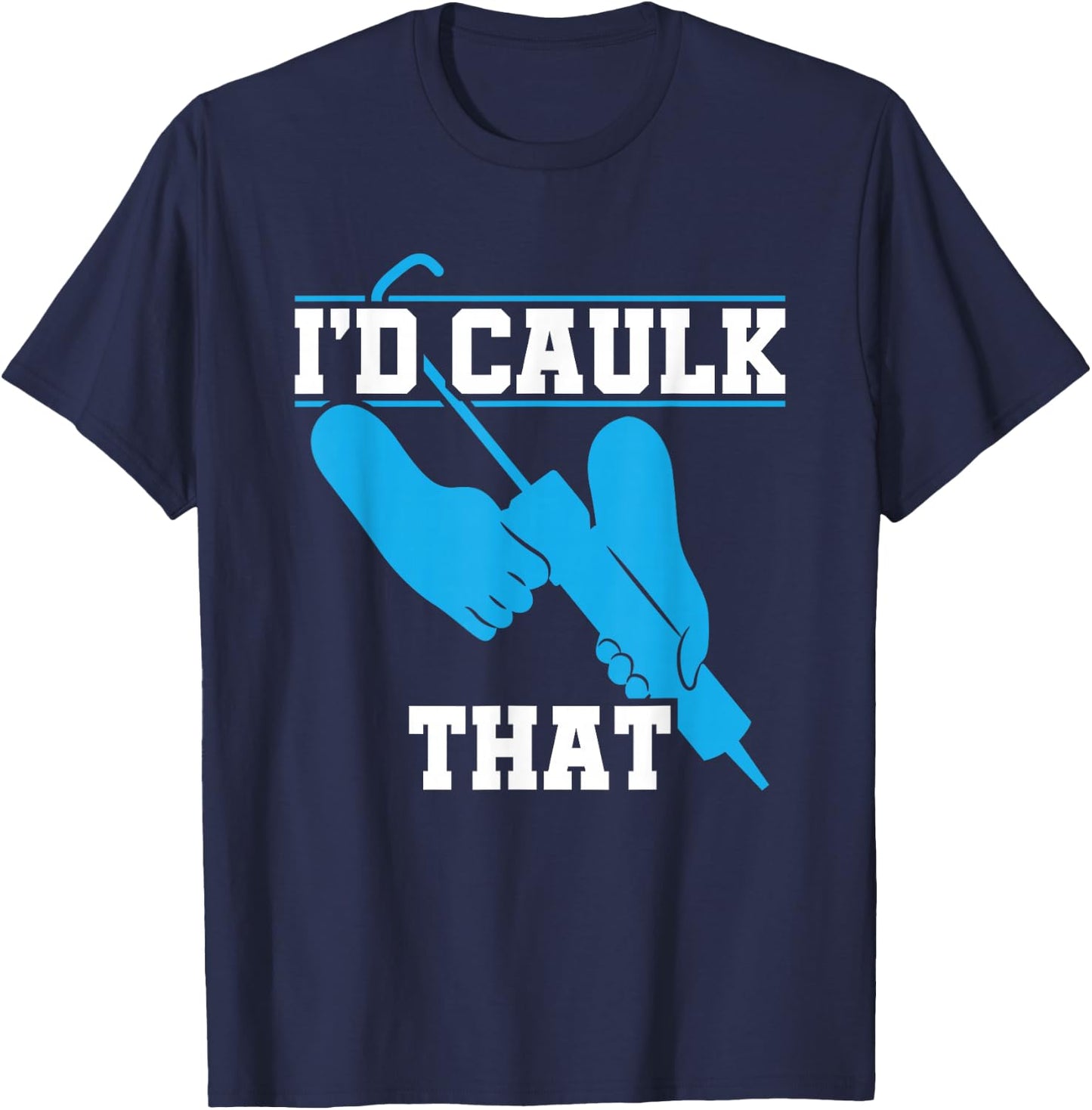I'd Caulk That Funny Caulker Caulking T-Shirt - T-Shirt | Navy