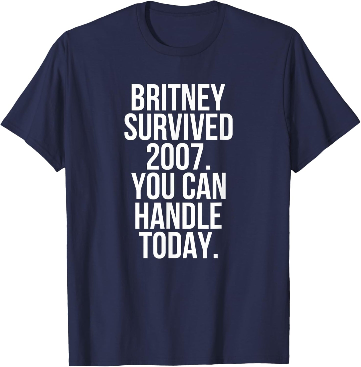 Britney Survived 2007 You Can Handle Today T-Shirt - T-Shirt | Navy