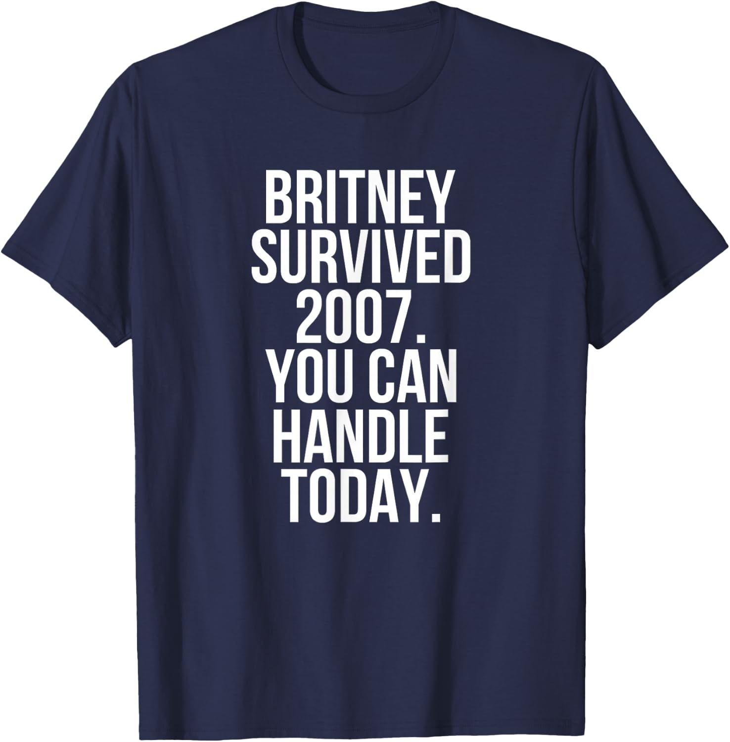 Britney Survived 2007 You Can Handle Today T-Shirt - T-Shirt | Navy