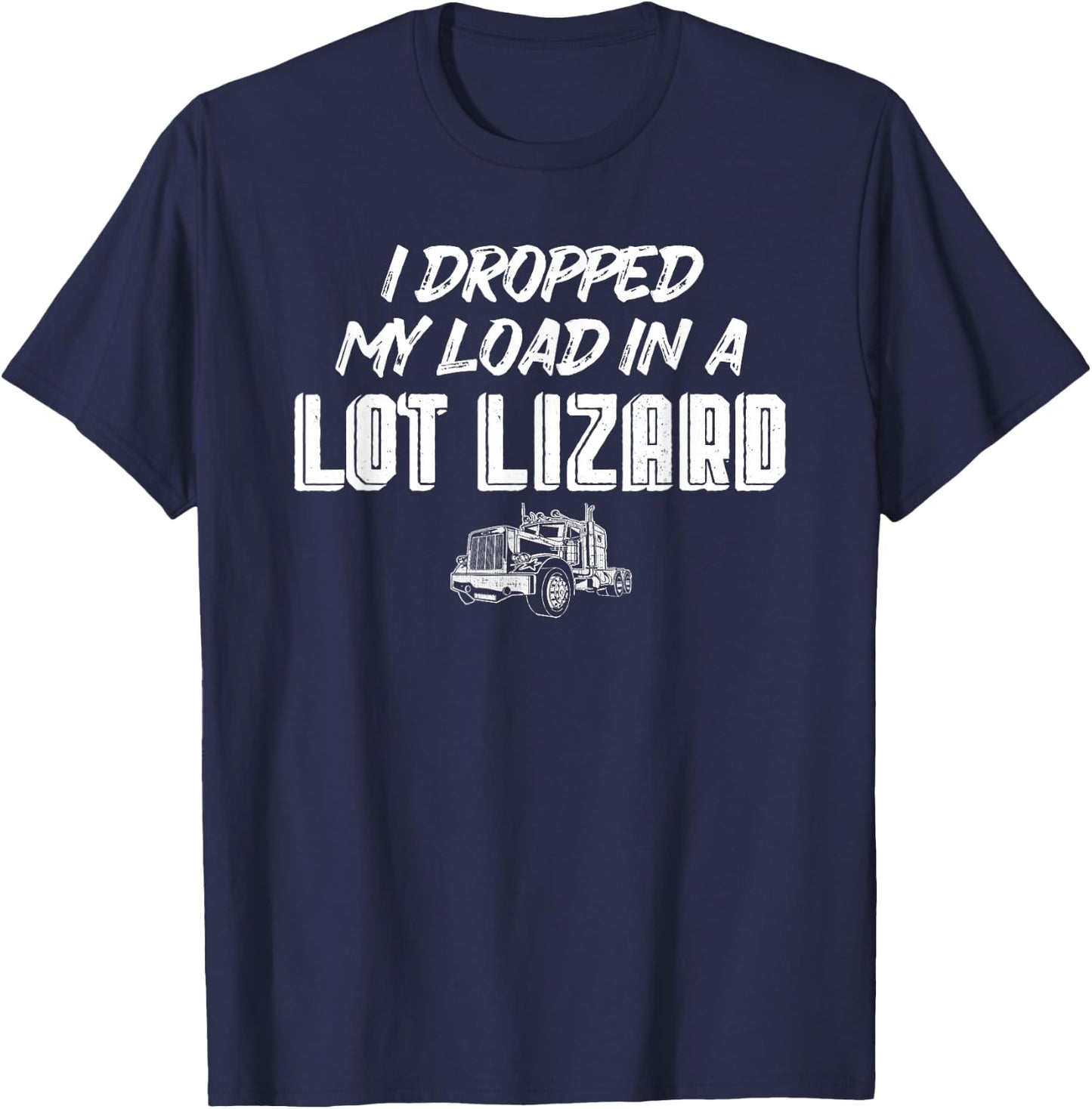 Dropped My Load In A Lot Lizard for Truckers T-Shirt - T-Shirt | Navy