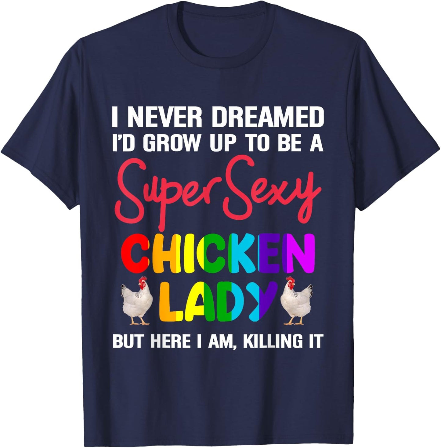 I Never Dreamed I'd Grow Up To Be A Super Sexy Chicken Lady T-Shirt - T-Shirt | Navy