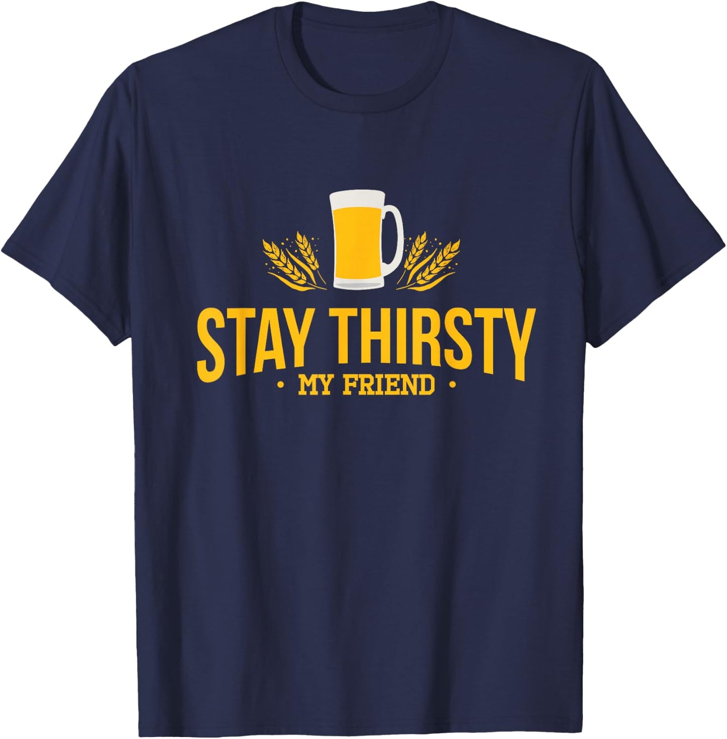 Stay Thirsty My Friend Funny Quote for Any Occasion T-Shirt - T-Shirt | Navy
