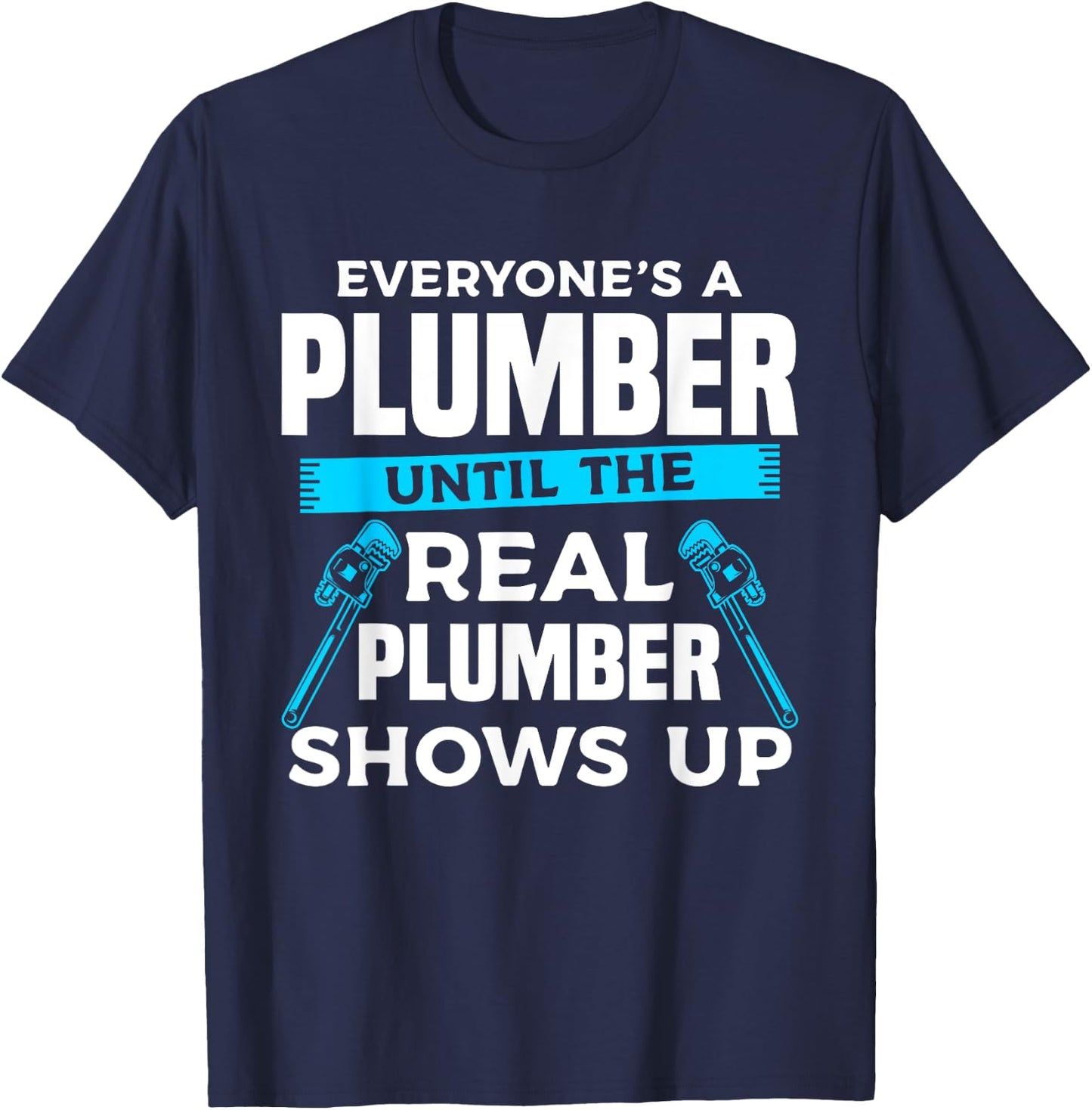Everyone's A Plumber Until The Real Plumber Shows Up T-Shirt - T-Shirt | Navy