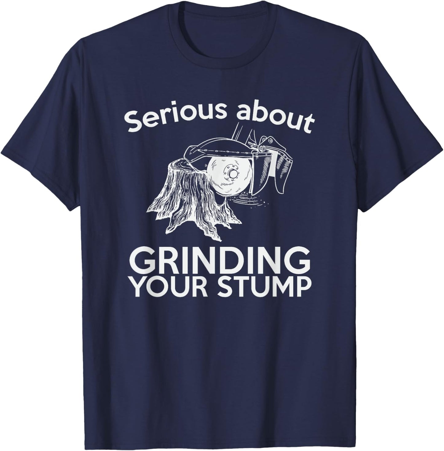 Serious About Grinding Your Stump Arborist T-Shirt - T-Shirt | Navy
