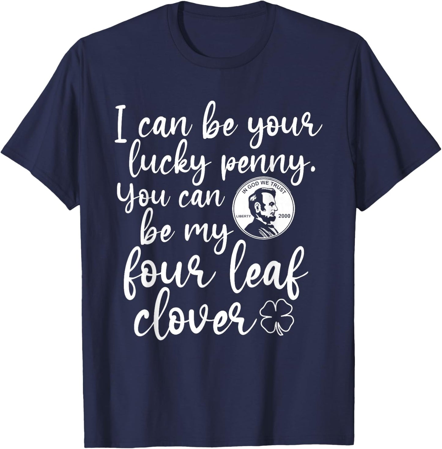 I Can Be Your Lucky Penny You Can Be My Four Leaf Clover T-Shirt - T-Shirt | Navy