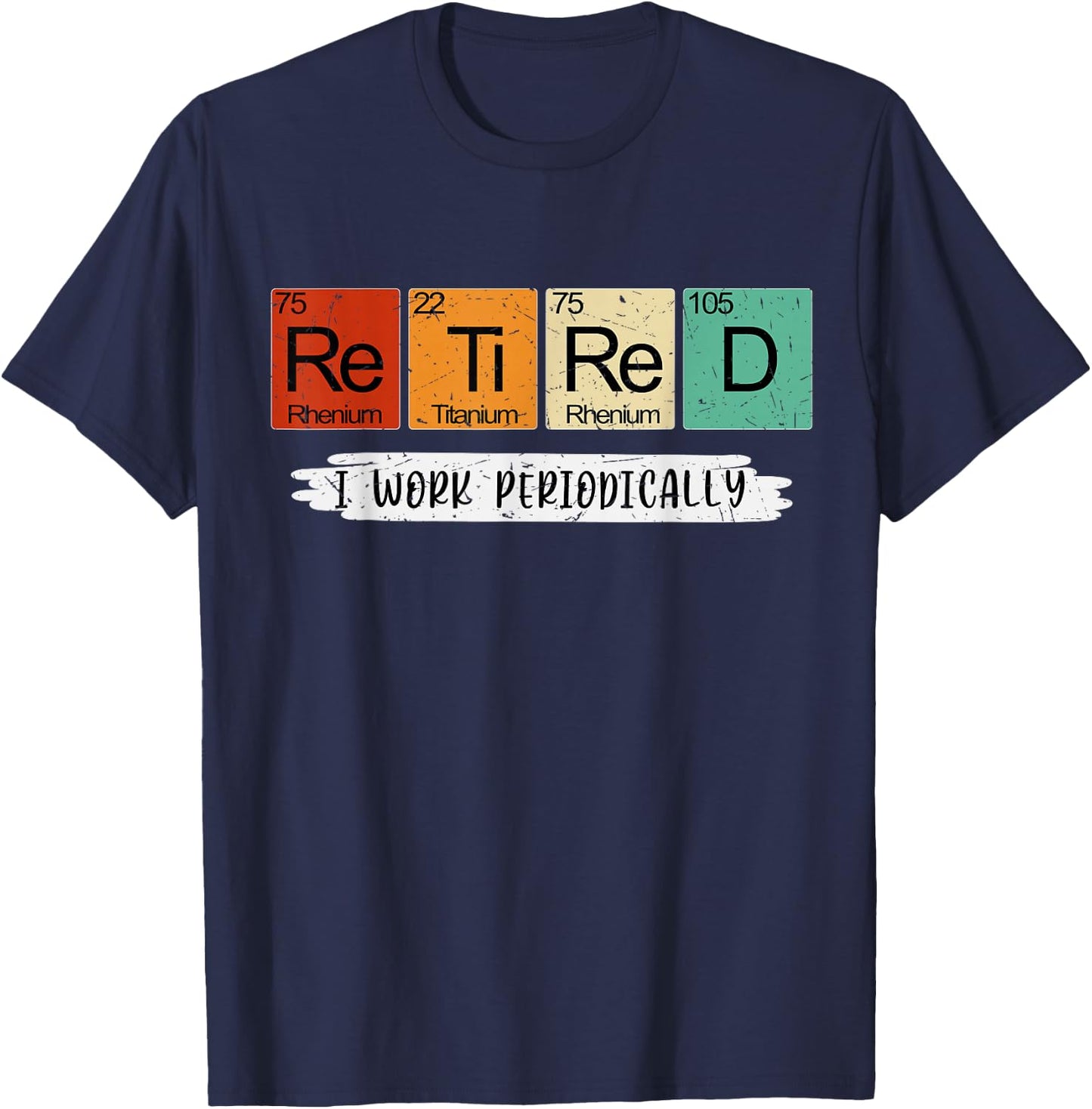 Science Nerd Retired I Work Periodically Chemist Scientist T-Shirt - T-Shirt | Navy