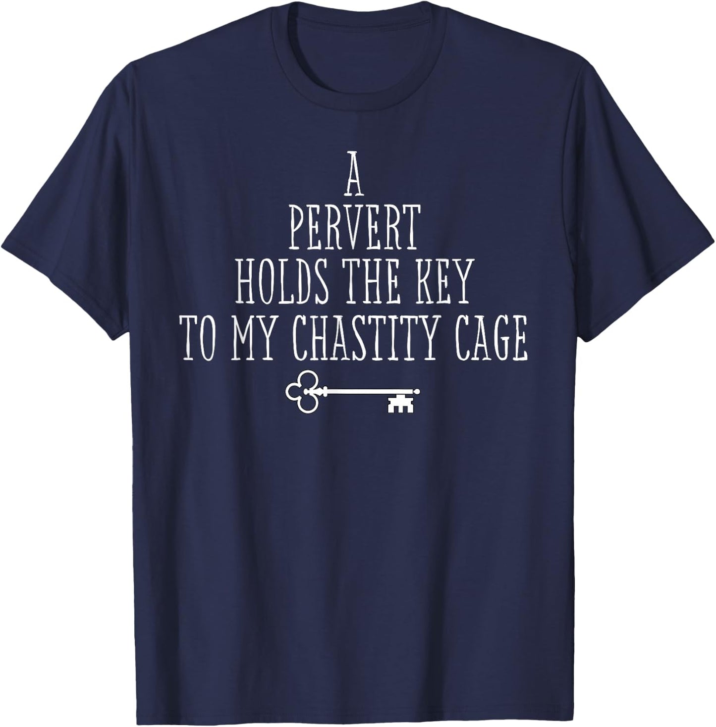 A Pervert Holds the Key to My Chastity Cage - Gifts T-Shirt - T-Shirt | Navy