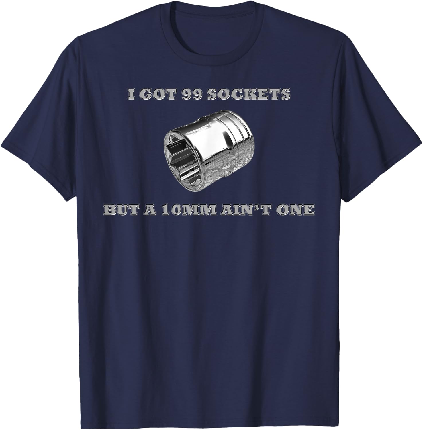 I Got 99 Sockets But A 10mm Ain't One Mechanics Car Garage T-Shirt - T-Shirt | Navy