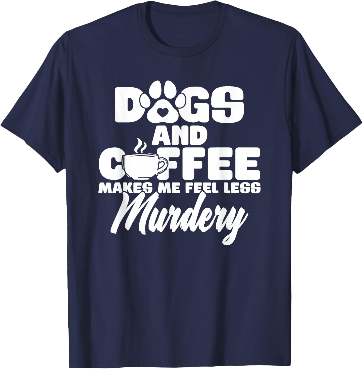 Dogs And Coffee Make Me Feel Less Murdery T-Shirt - T-Shirt | Navy