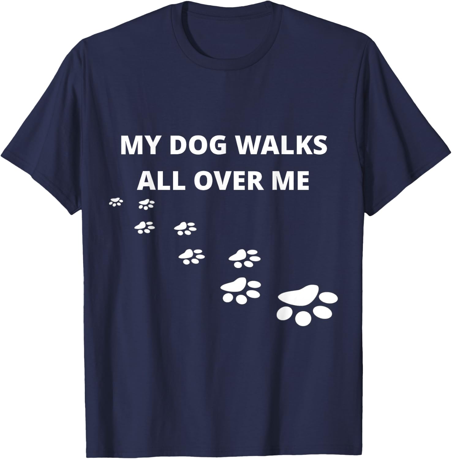 My Dog Walks All Over Me, For People Who Love Dogs, Funny T-Shirt - T-Shirt | Navy