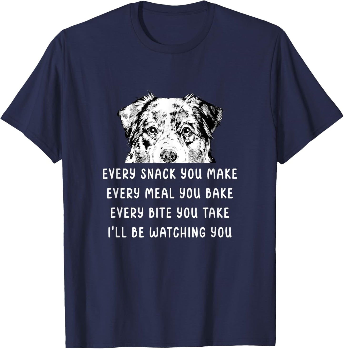 Every snack you make Every meal you bake Australian Shepherd T-Shirt - T-Shirt | Navy