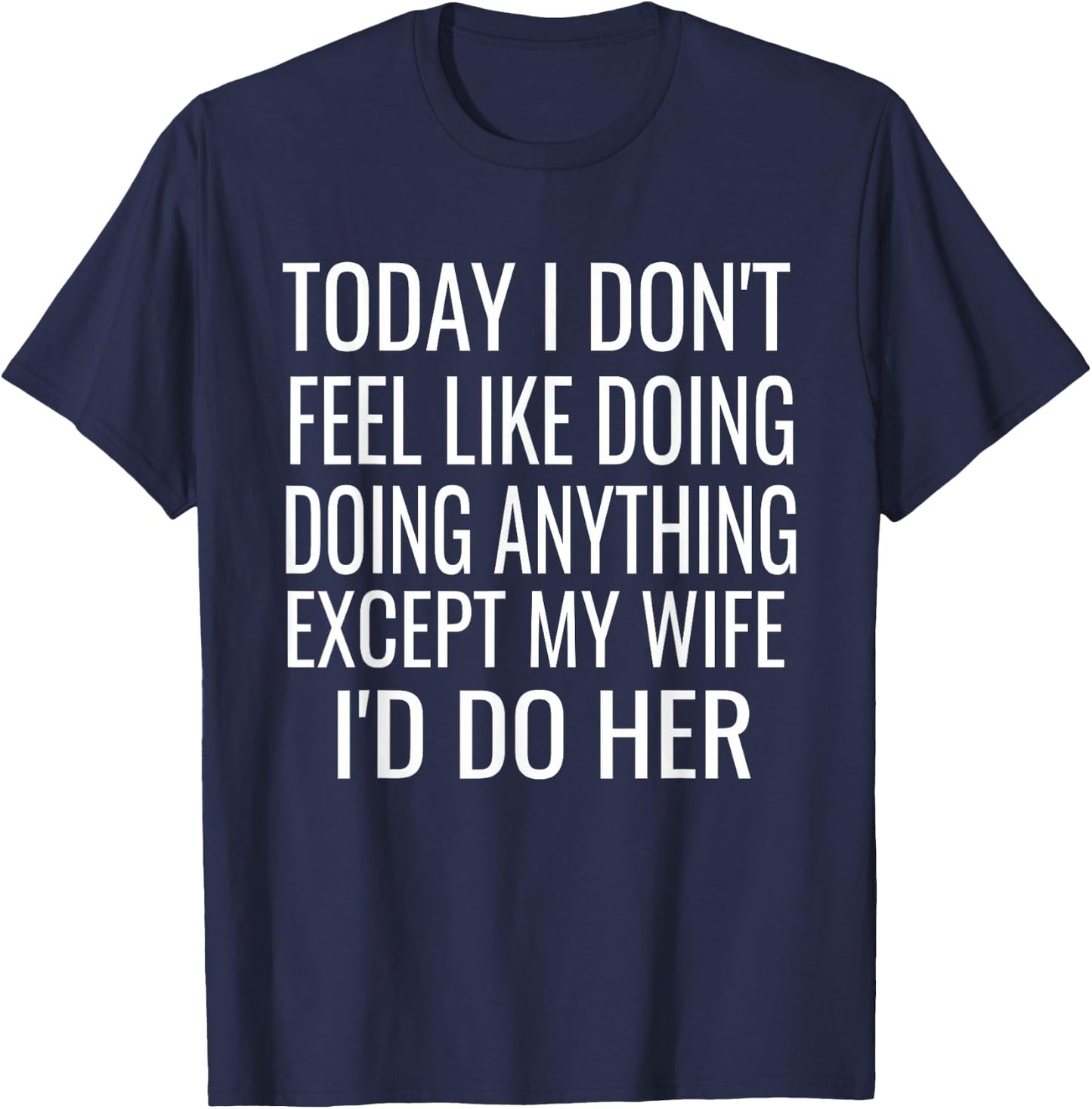 Today I don't want to do anything but my wife,I would do her T-Shirt - T-Shirt | Navy