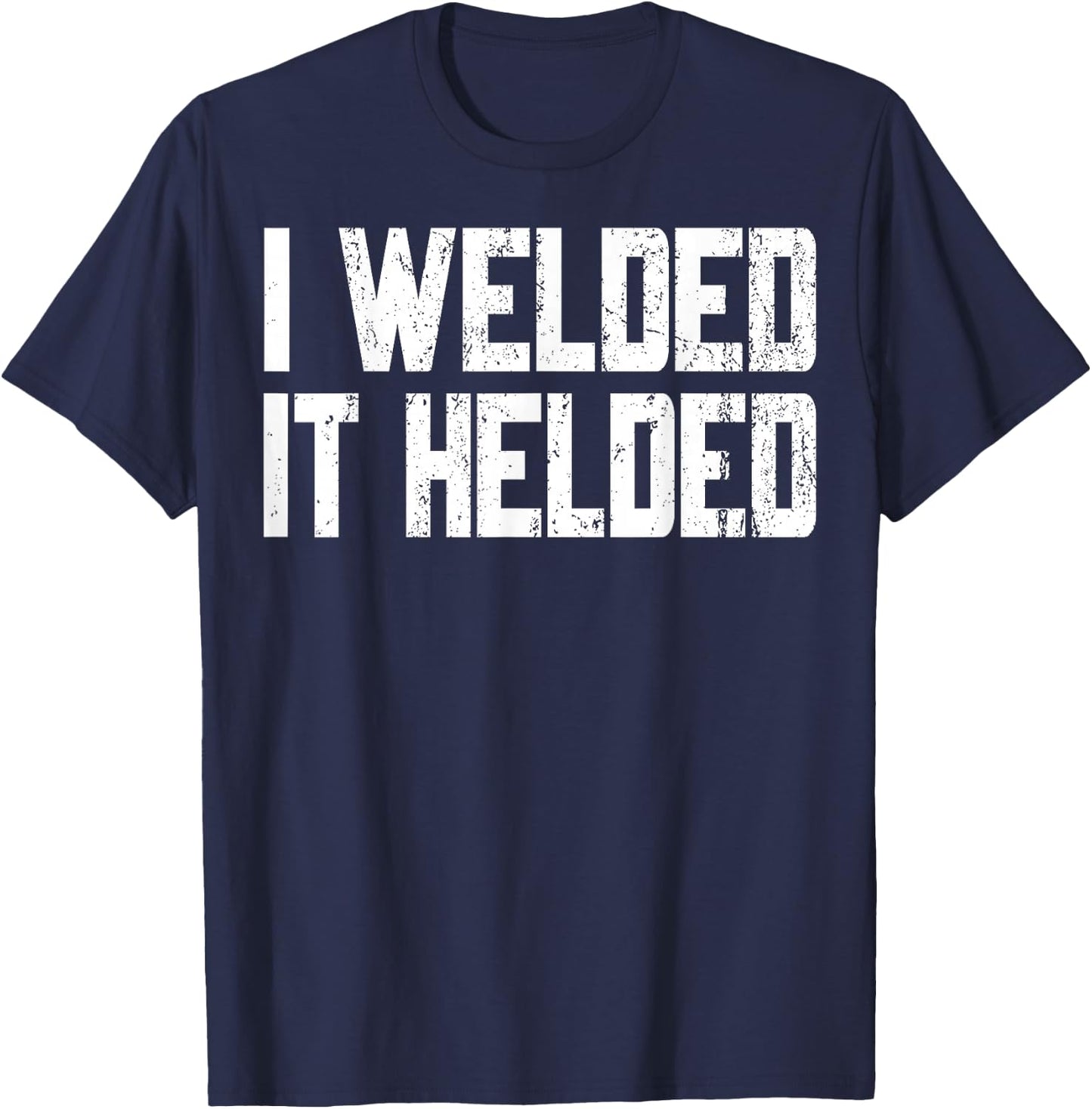 I Welded It Helded Welder Welding Fabrication Gift T-Shirt - T-Shirt | Navy