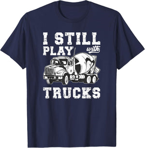 Cement Trucker I Still Play With Trucks Cement Truck Driver T-Shirt - T-Shirt | Navy