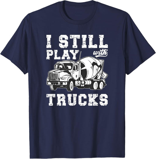 Cement Trucker I Still Play With Trucks Cement Truck Driver T-Shirt - T-Shirt | Navy