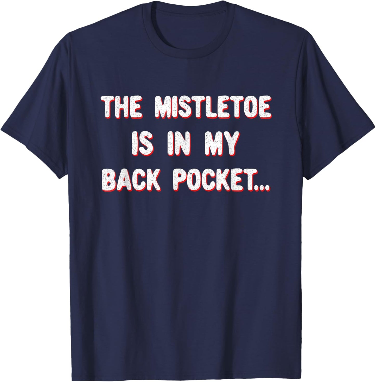 Funny Sarcastic Christmas The Mistletoe is in my back pocket T-Shirt - T-Shirt | Navy