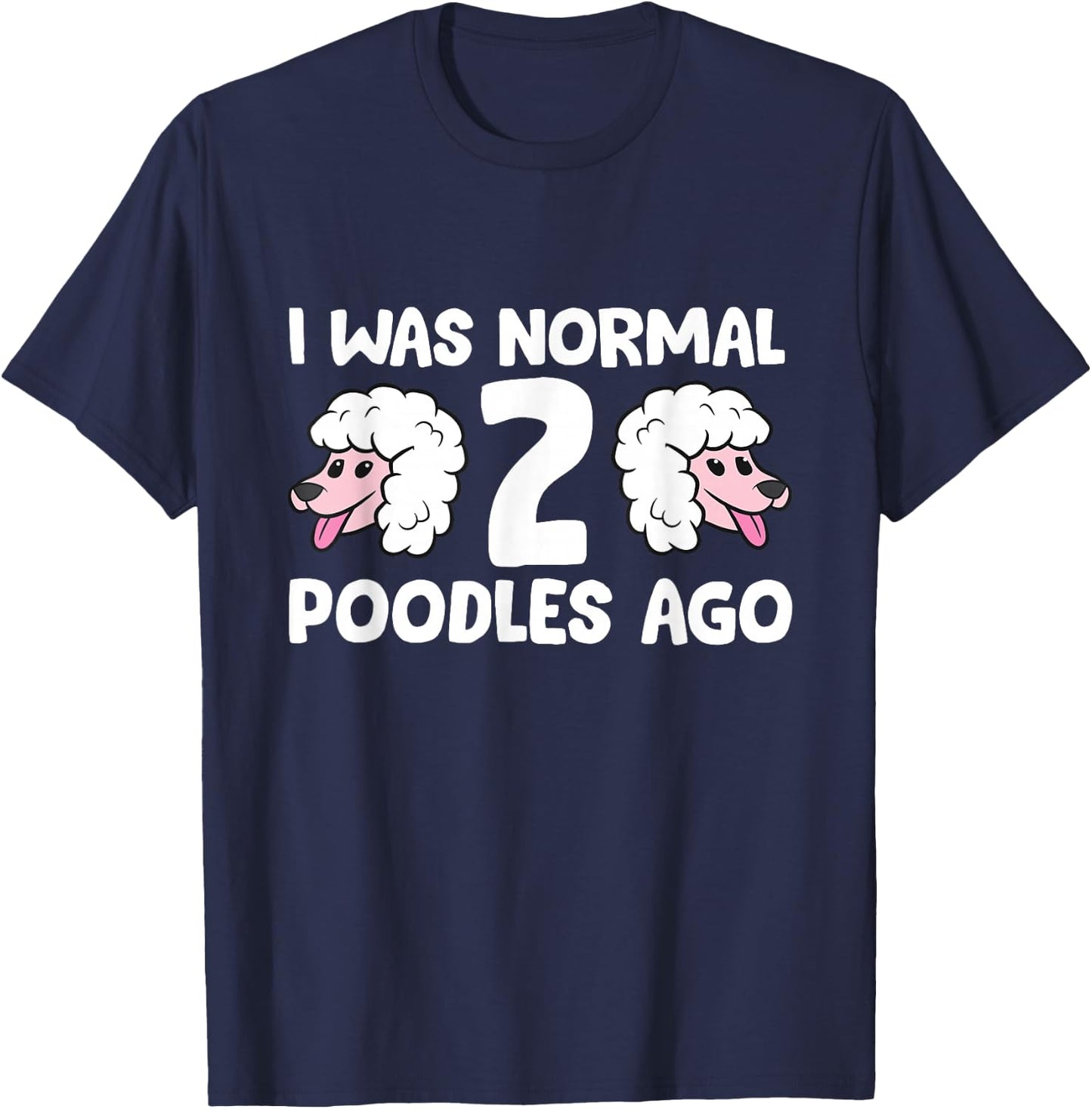 Funny Poodle Lover I Was Normal 2 Poodles Ago T-Shirt - T-Shirt | Navy