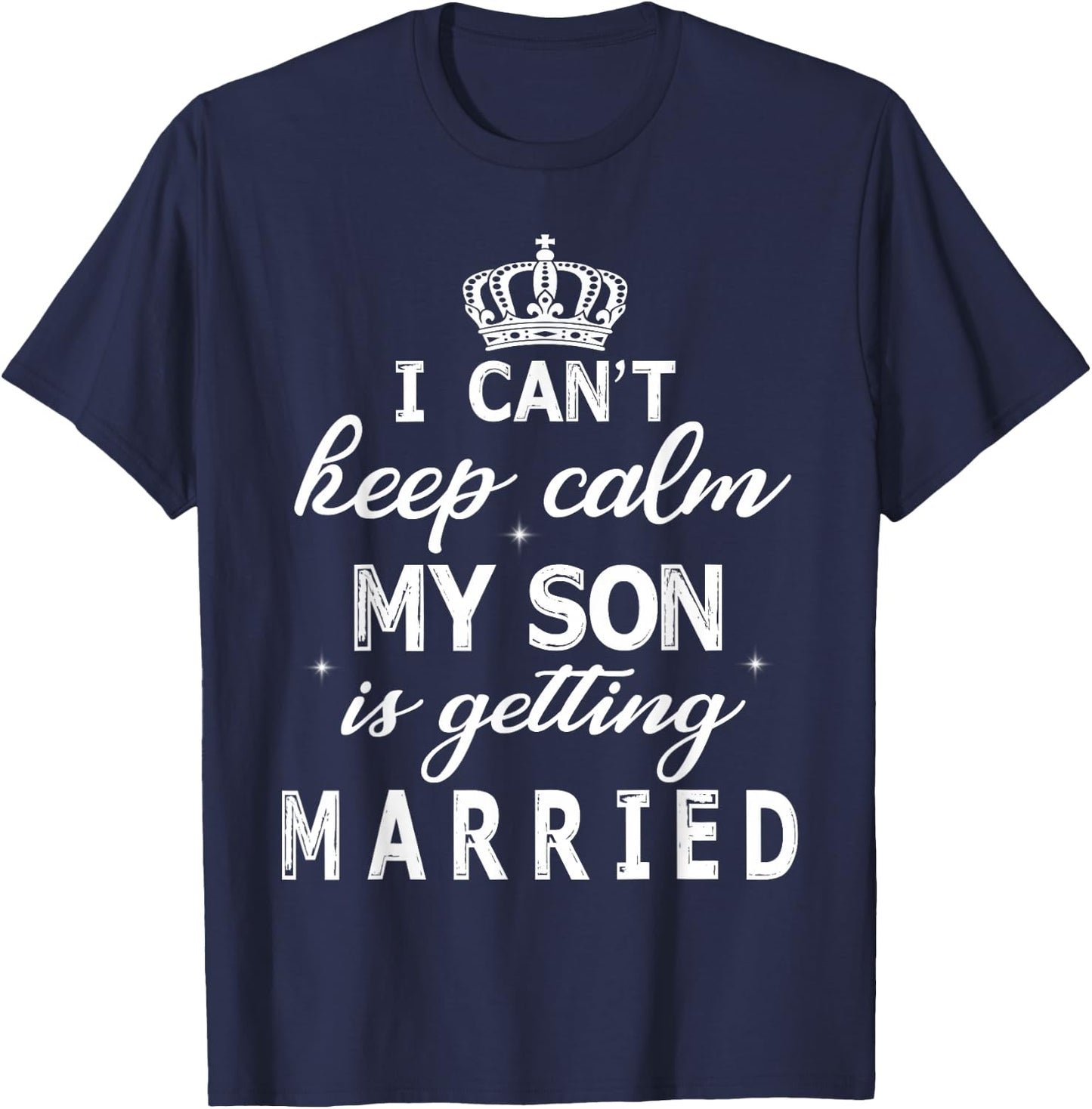 I Can't Keep Calm My Son Is Getting Married Happy Wedding T-Shirt - T-Shirt | Navy