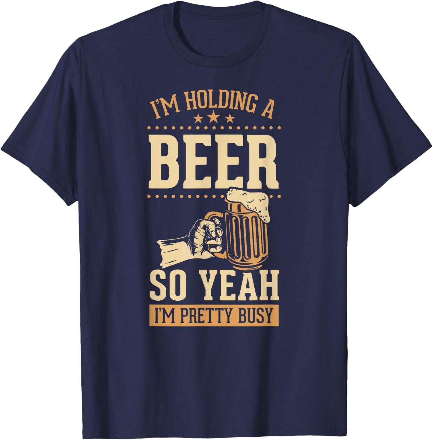 I'm Holding A Beer So Yeah I'm Pretty Busy T-Shirt - T-Shirt | Navy