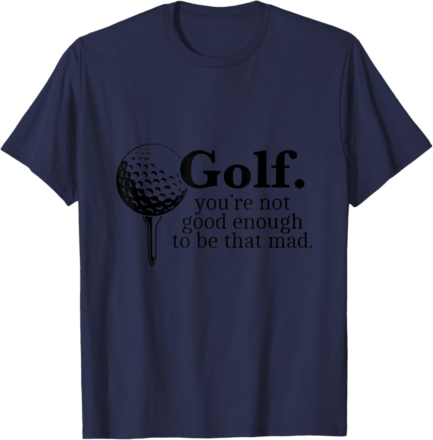 Golf. You're Not Good Enough To Be That Mad Funny T-Shirt - T-Shirt | Navy