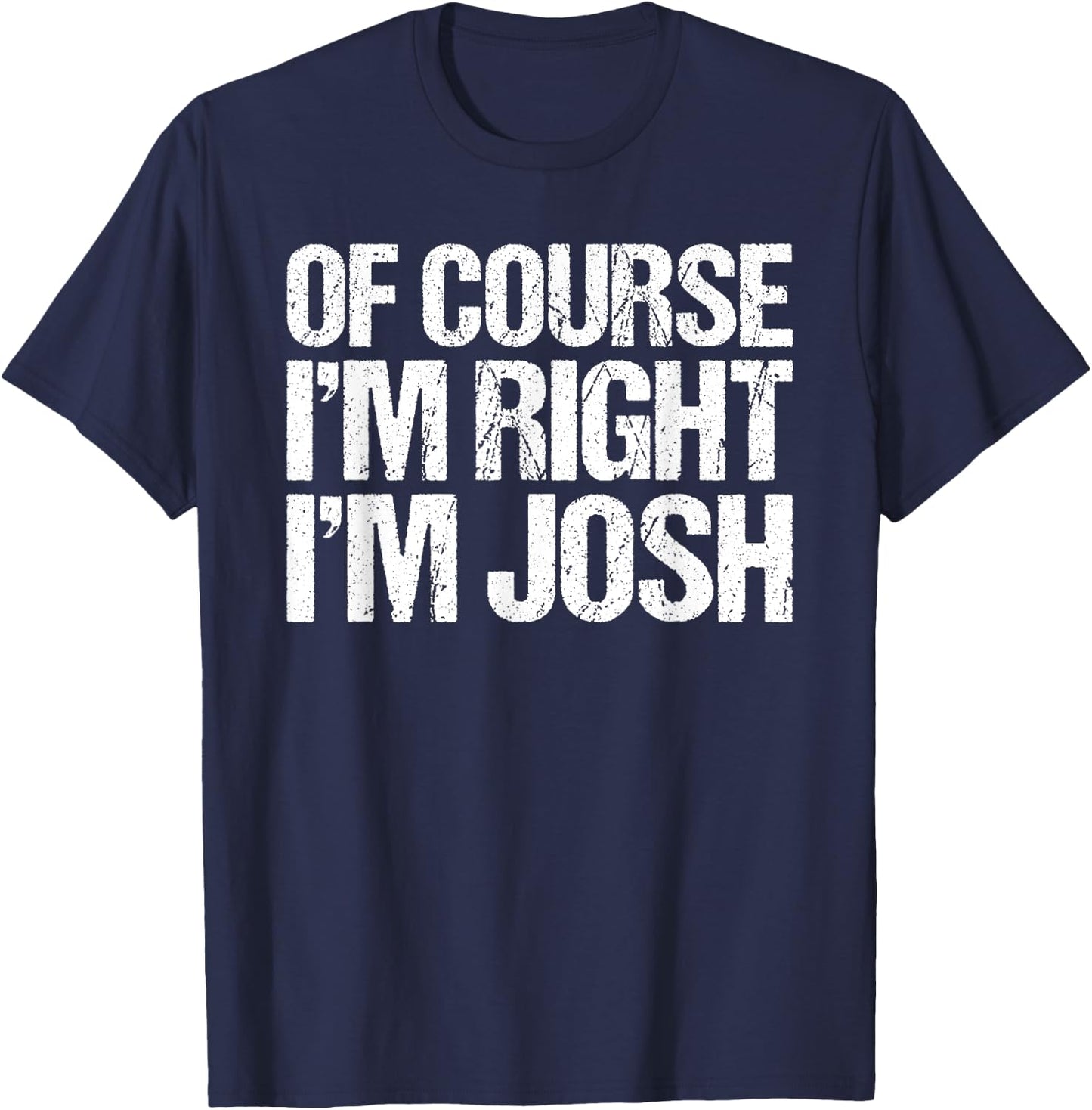 OF COURSE I'M RIGHT I'M JOSH Shirt Funny Personalized T-Shirt - T-Shirt | Navy