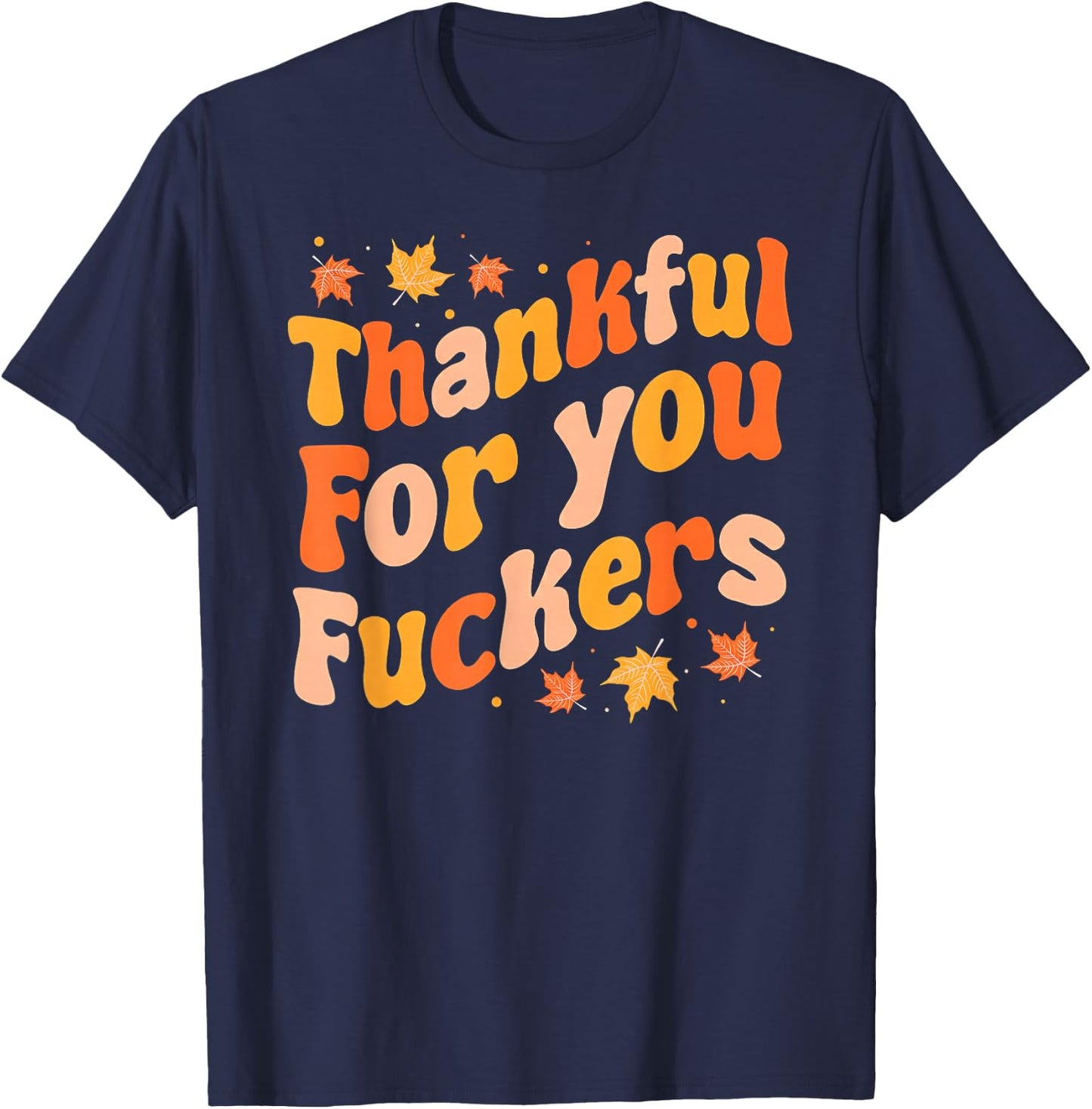 Thankful for You Fuckers Funny Thanksgiving Friendsgiving T-Shirt - T-Shirt | Navy
