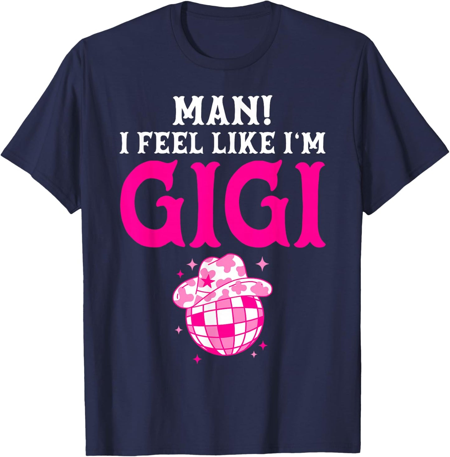 Man I Feel Like I'm Gigi Birthday Cowgirl Matching Family T-Shirt - T-Shirt | Navy