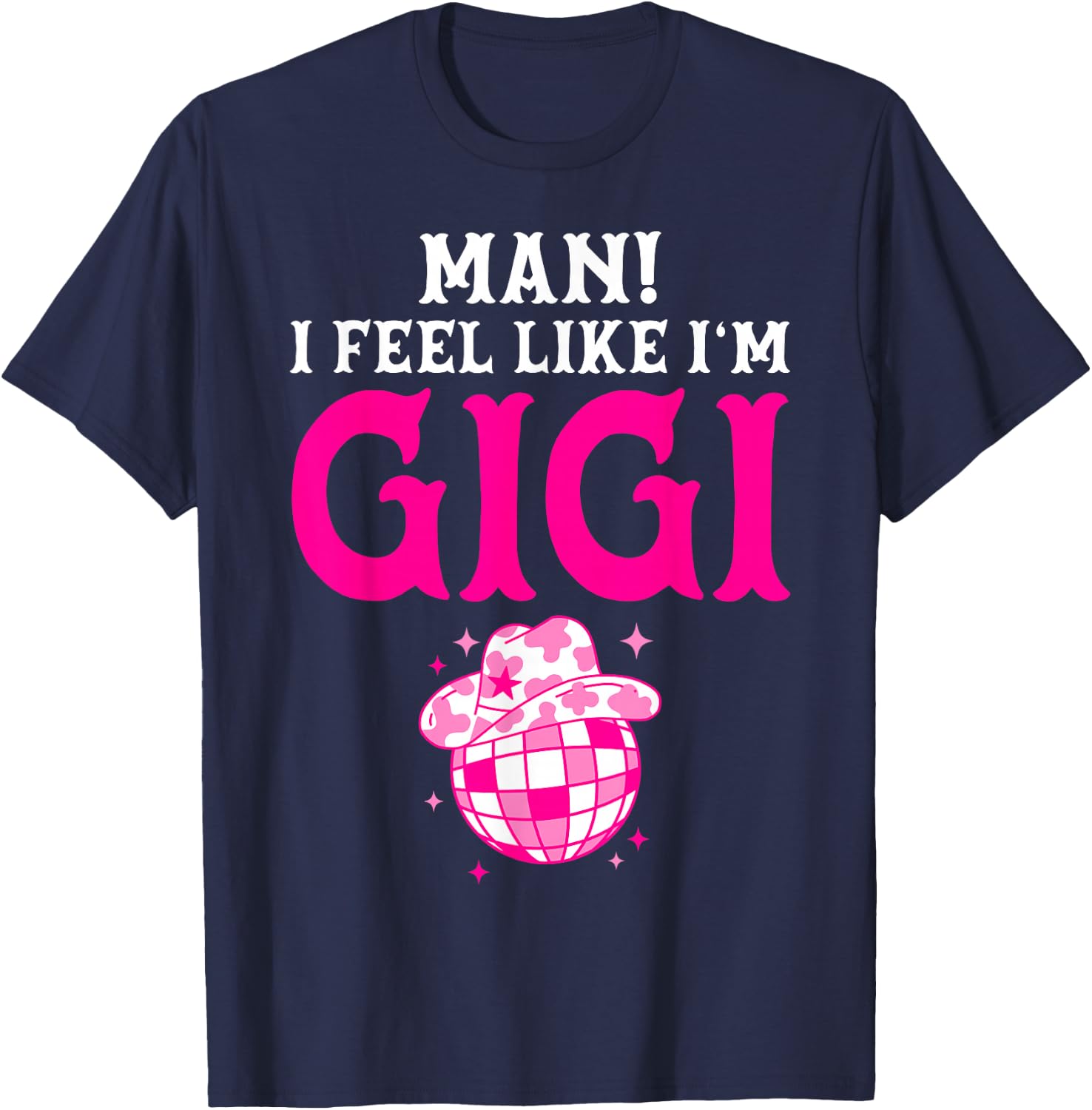 Man I Feel Like I'm Gigi Birthday Cowgirl Matching Family T-Shirt - T-Shirt | Navy