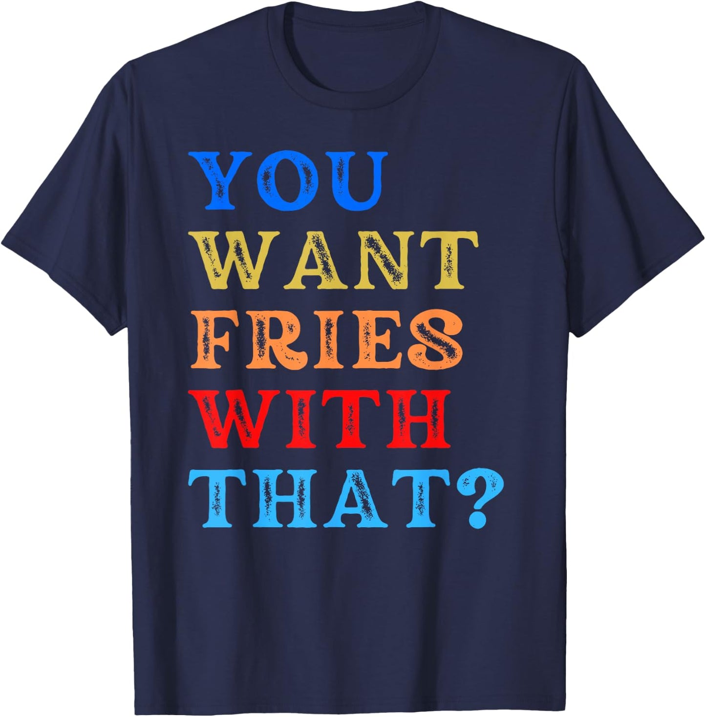 You Want Fries With That? T-Shirt - T-Shirt | Navy