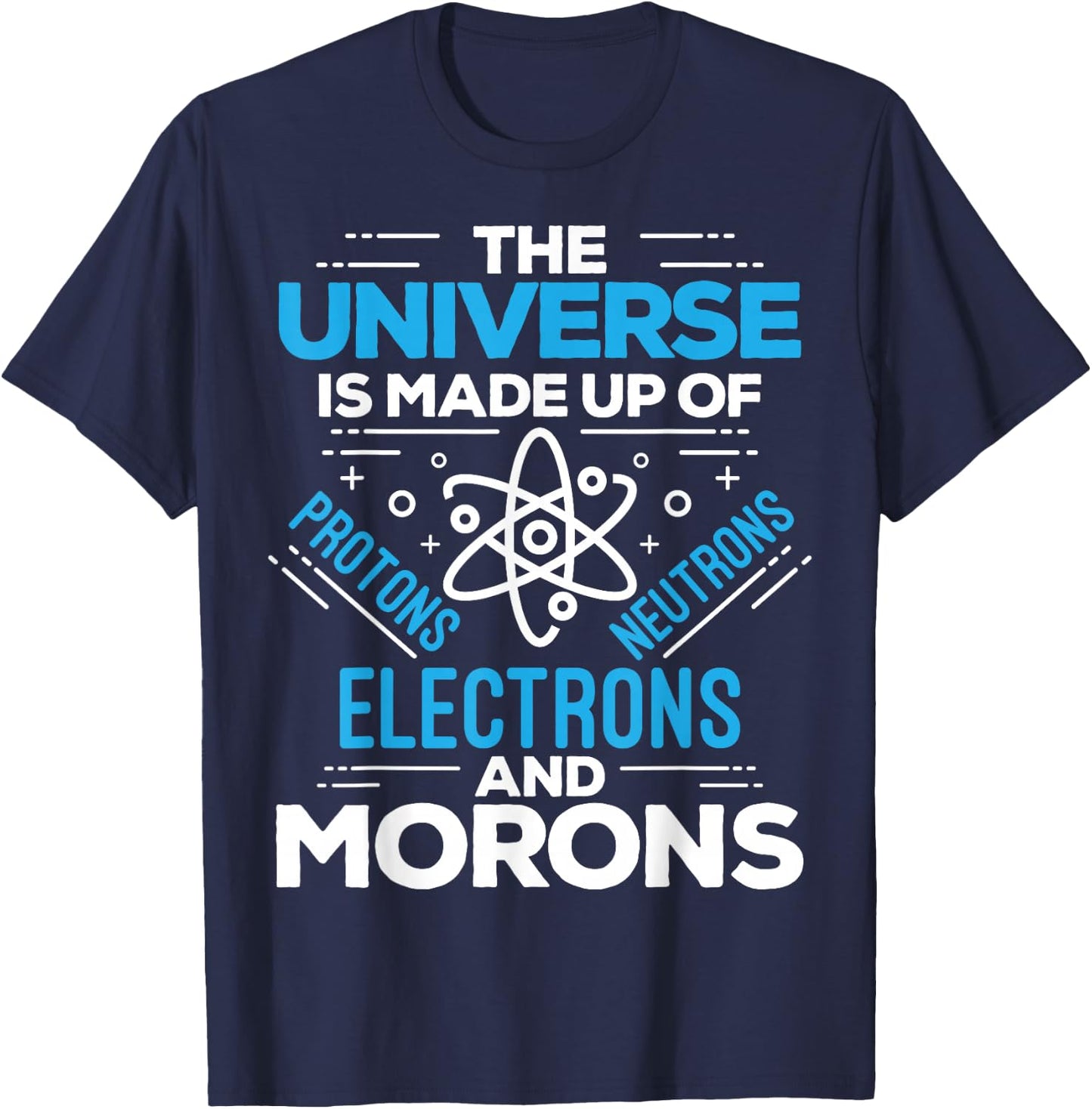The Universe Is Made Up Of Protons Electrons Neutrons Morons T-Shirt - T-Shirt | Navy
