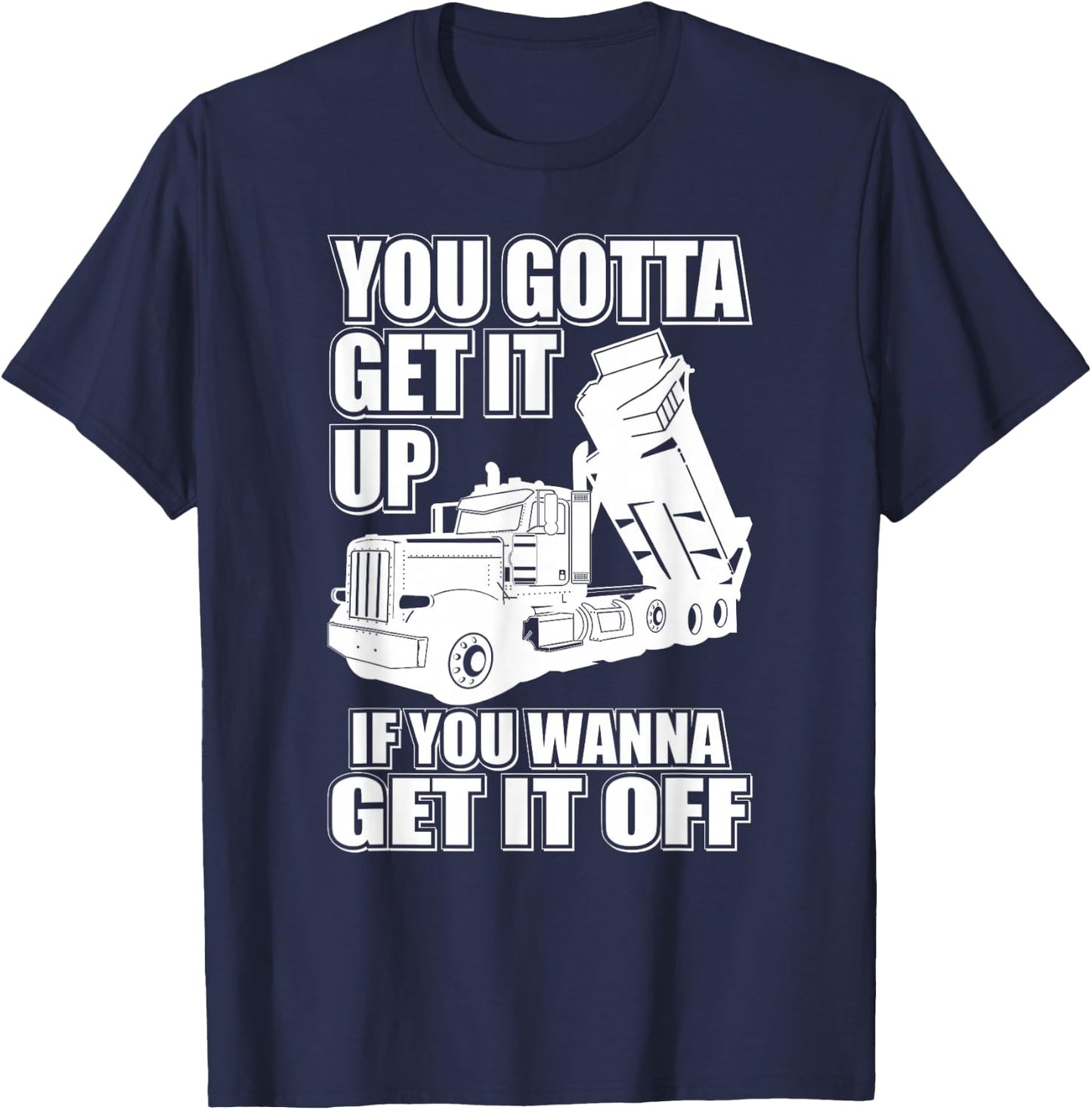 You Gotta Get It Up If You Wanna Get It Off Pete Dump Truck T-Shirt - T-Shirt | Navy