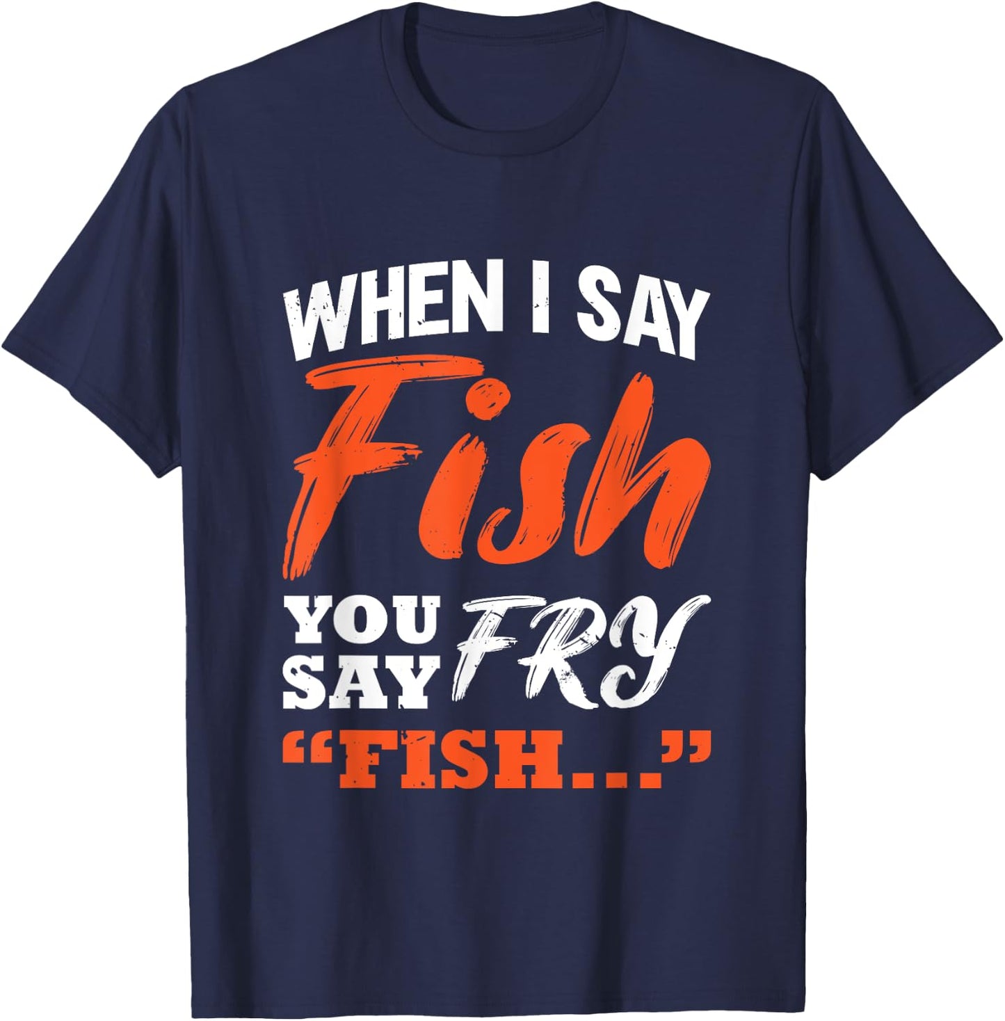 When I Say Fish You Say Fry | Fishing T-Shirt - T-Shirt | Navy