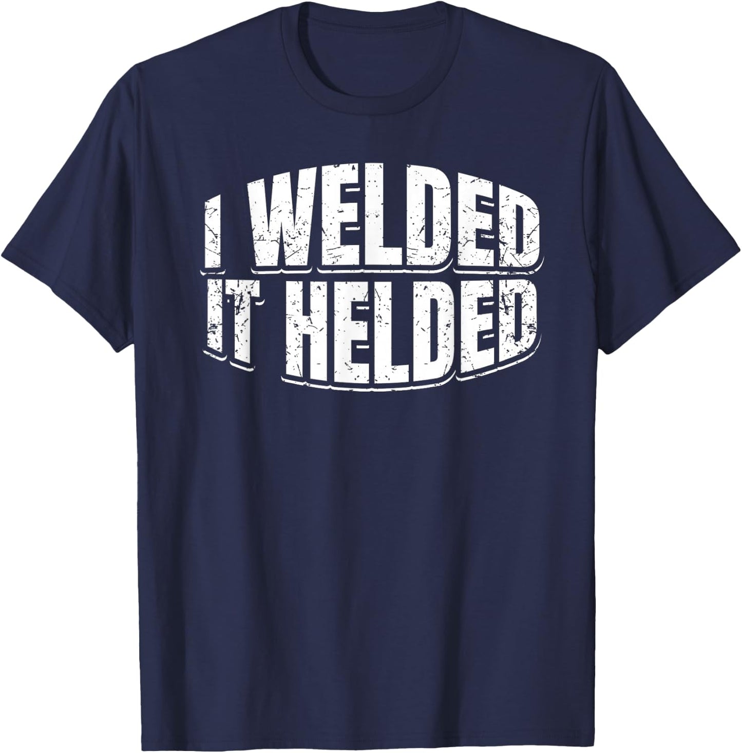 I Welded It Helded Welder Welding Fabrication Gift T-Shirt - T-Shirt | Navy