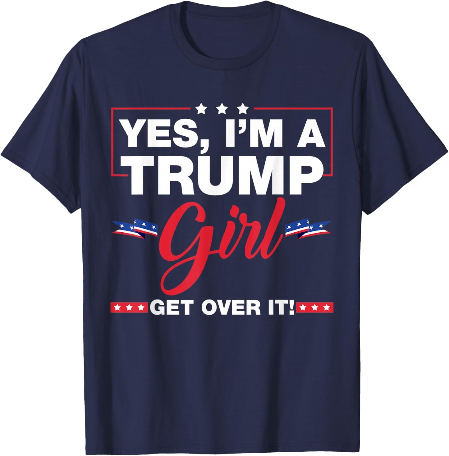 Yes I'm A Trump Girl Get Over It Trump 2024 Election Gifts T-Shirt - T-Shirt | Navy