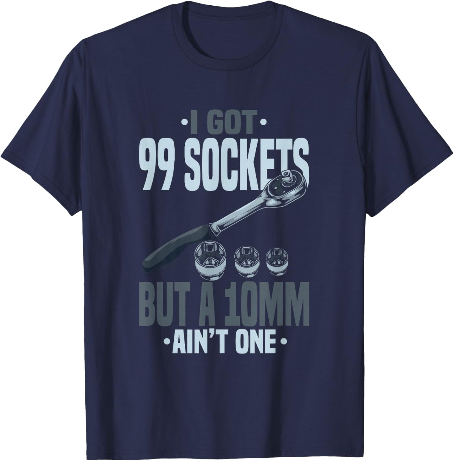 Funny Mechanic I Got 99 Sockets But A 10mm Ain't One T-Shirt - T-Shirt | Navy