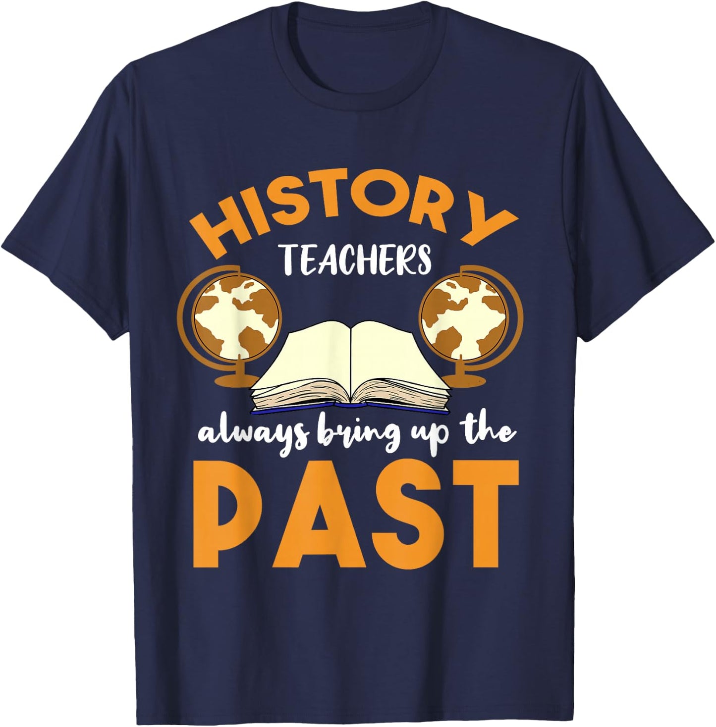 History Teachers Always Bring Up The Past Historian T-Shirt - T-Shirt | Navy