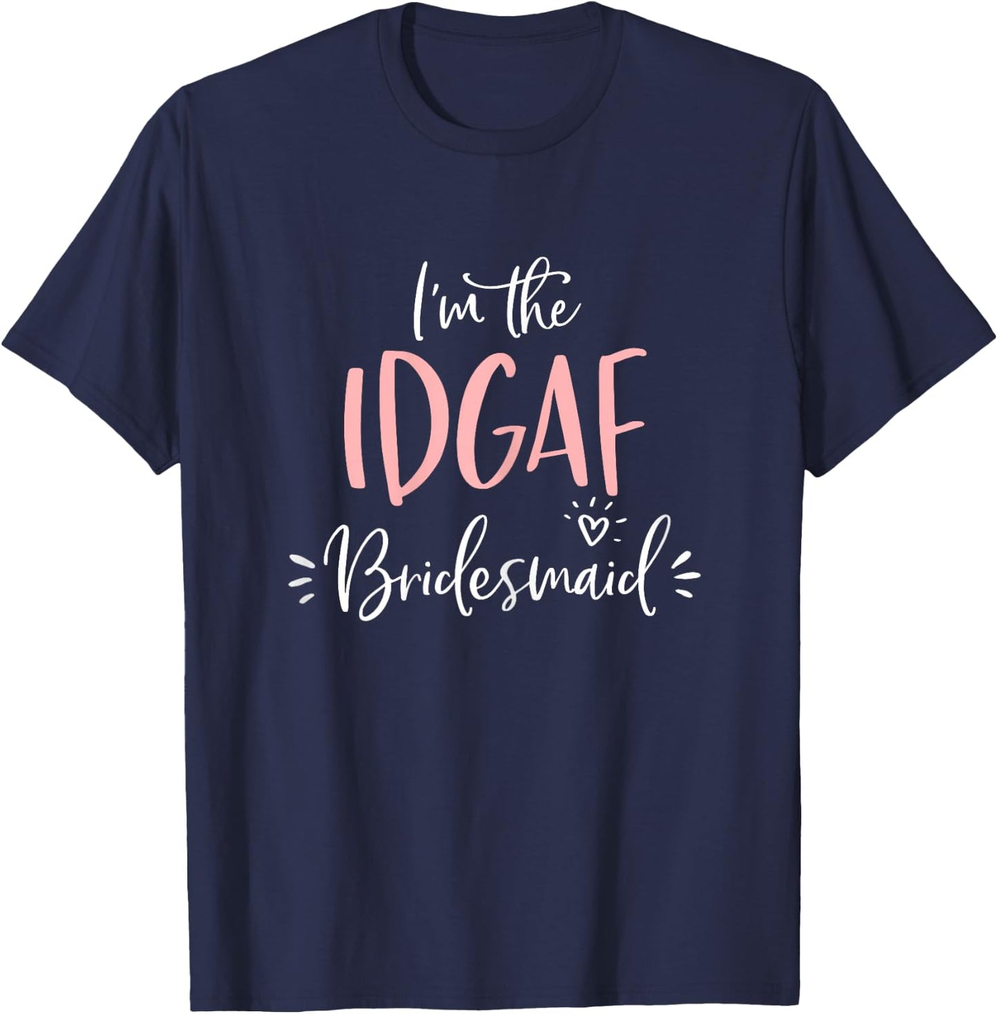IDGAF Bridesmaid T Shirt Funny Matching Bachelorette Party T-Shirt - T-Shirt | Navy