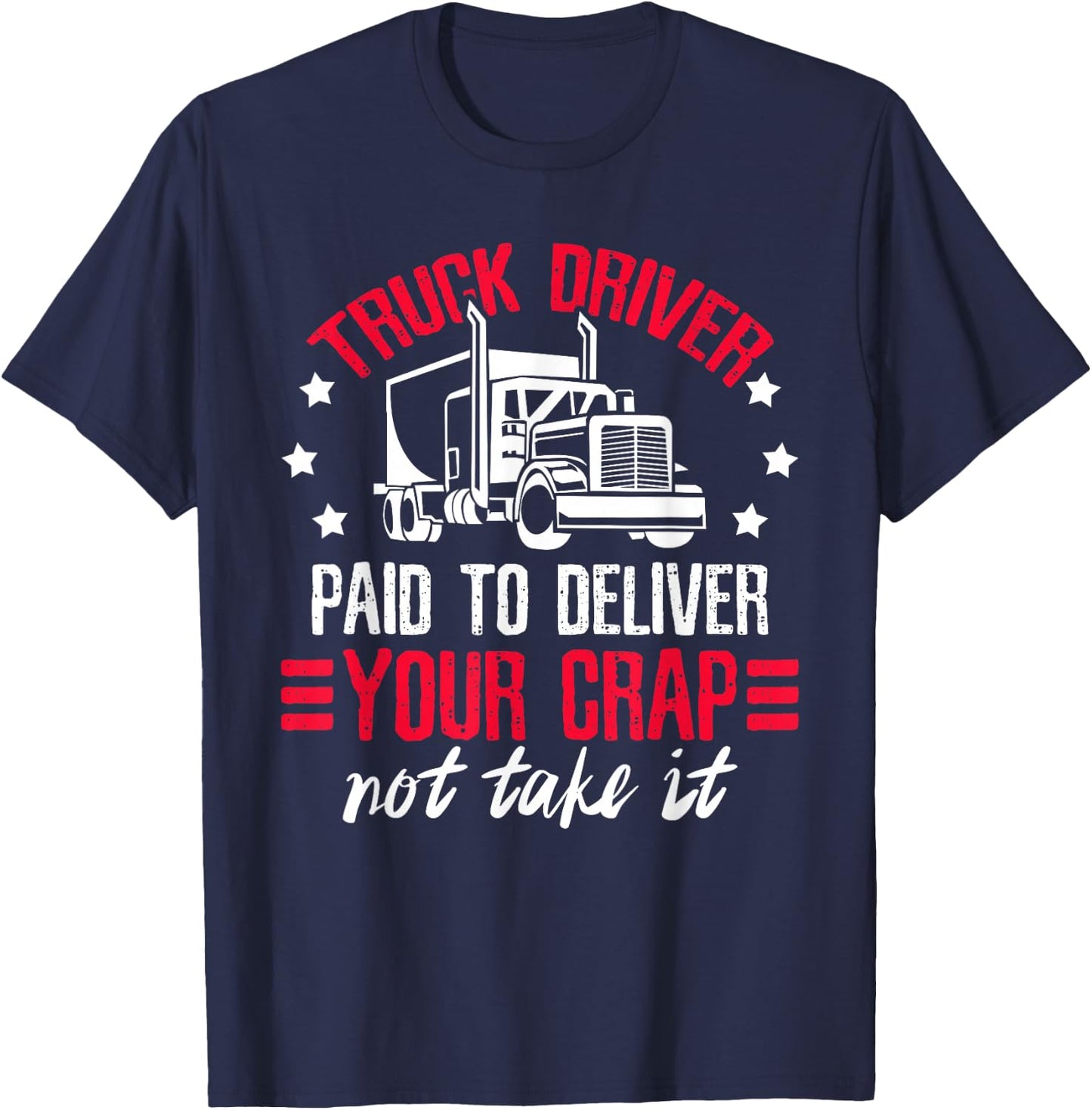 Truck Driver Paid To Deliver Your Crap Not Take It Trucker T-Shirt - T-Shirt | Navy
