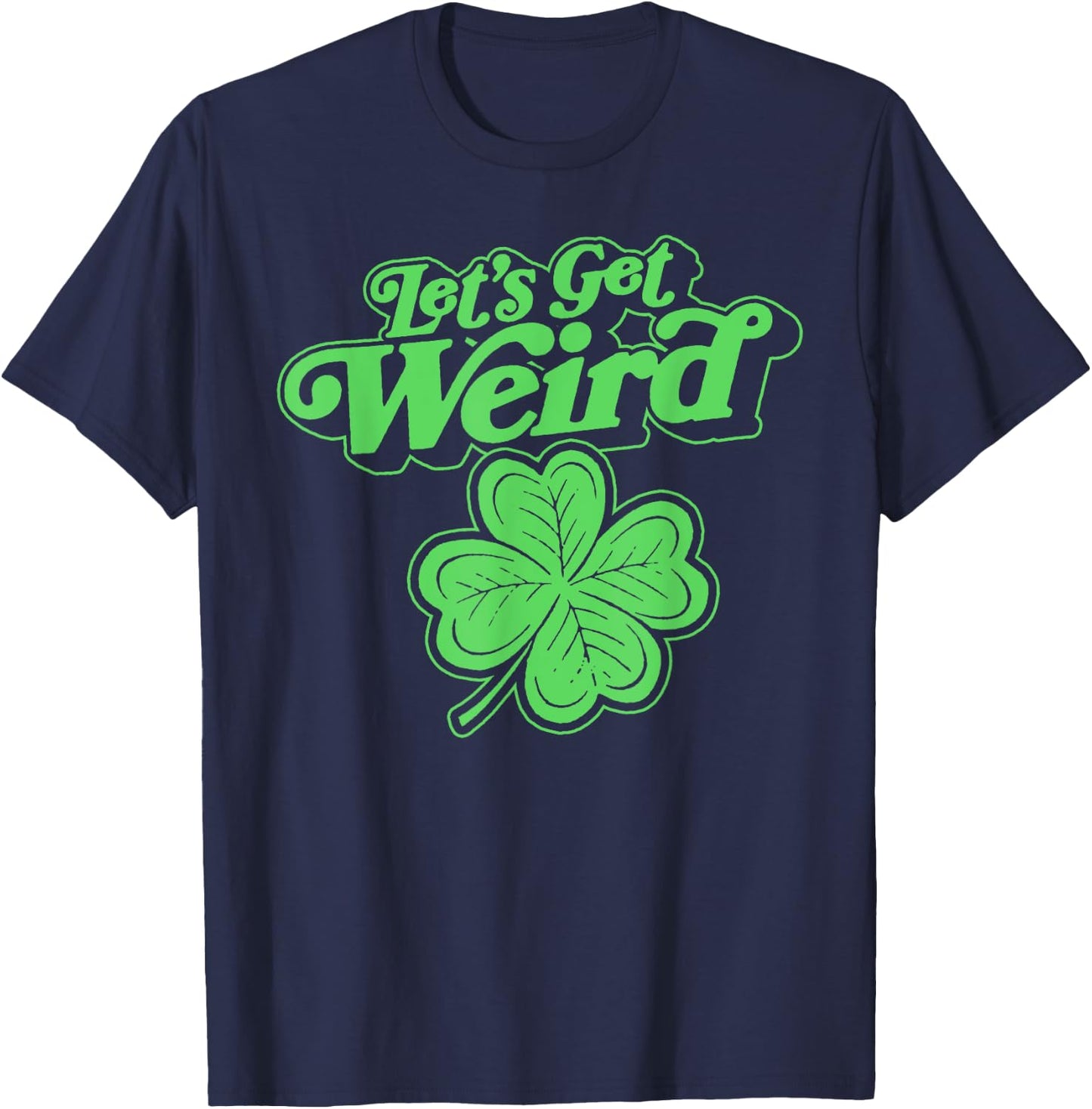 Let's Get Weird Funny st Patrick's Day St Paddy Fun Shamrock T-Shirt - T-Shirt | Navy