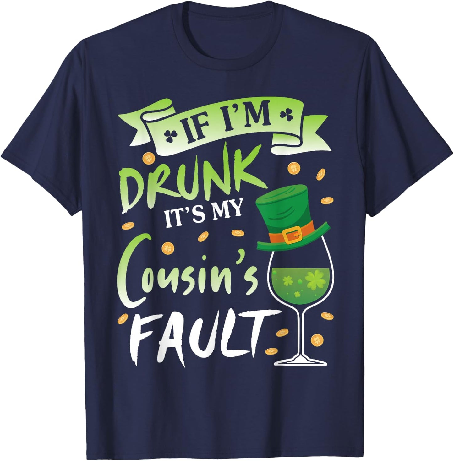 Happy Patrick Day To Me If I'm Drunk It's My Cousin's Fault T-Shirt - T-Shirt | Navy
