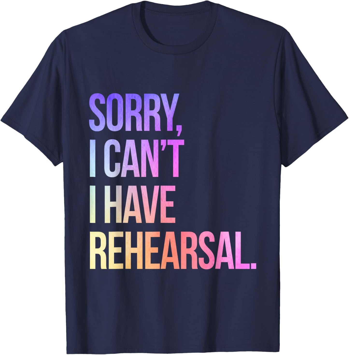 Sorry I Can't I Have Rehearsal Actor Rehearsal T-Shirt - T-Shirt | Navy